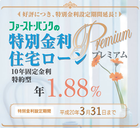 ファーストバンクの特別金利住宅ローンプレミアム　10年固定金利特約型　年1.88%　特別金利設定期間　平成20年3月31日まで