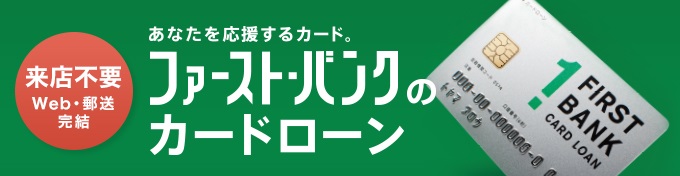 【来店不要 Web・郵送で完結】ファーストバンクのカードローン 金利：2.8%～13.8% お借入極度額：最高1,000万円まで