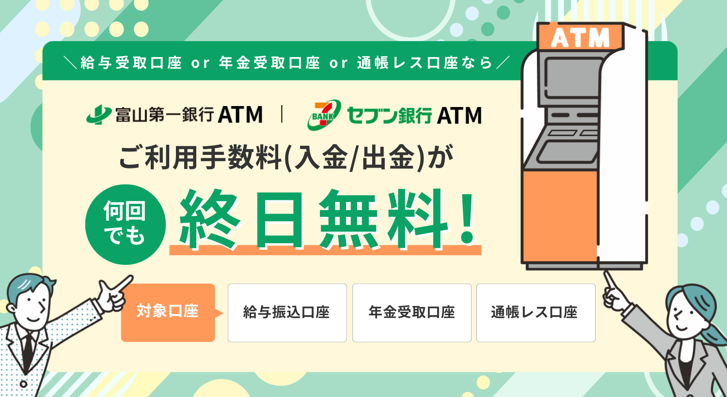 対象口座なら富山第一銀行ATM・セブン銀行ATMでご利用手数料(入金/出金)が何回でも終日無料